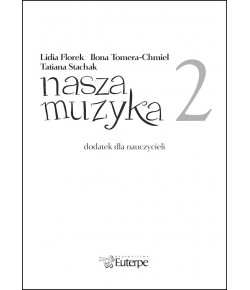 FLOREK, Lidia; TOMERA-CHMIEL, Ilona; STACHAK, Tatiana - Nasza muzyka 2 - dodatek dla nauczyciela (plik PDF)